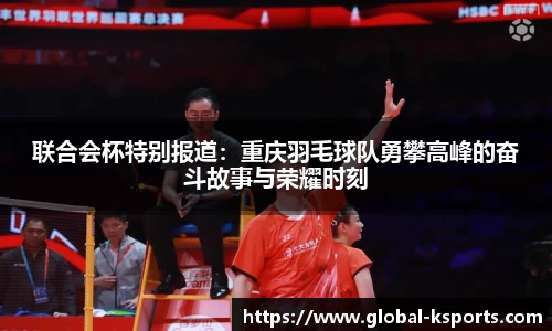 联合会杯特别报道：重庆羽毛球队勇攀高峰的奋斗故事与荣耀时刻